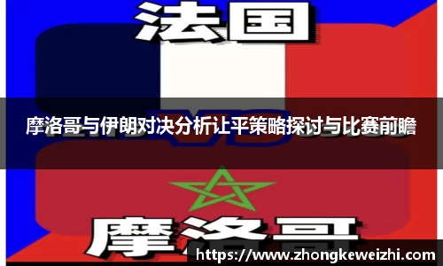 摩洛哥与伊朗对决分析让平策略探讨与比赛前瞻